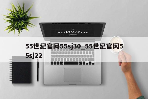 55世纪官网55sj30_55世纪官网55sj22