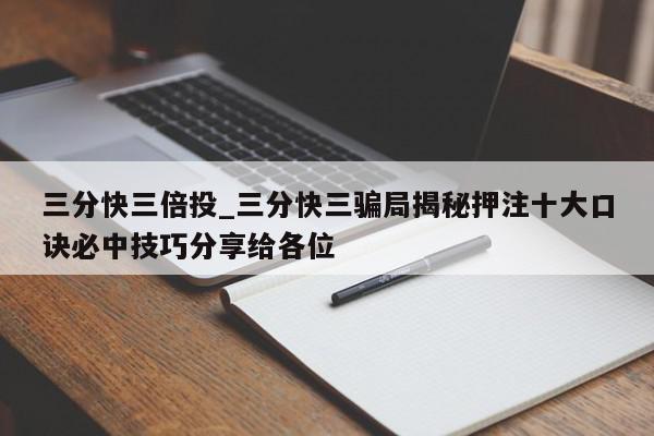 三分快三倍投_三分快三骗局揭秘押注十大口诀必中技巧分享给各位