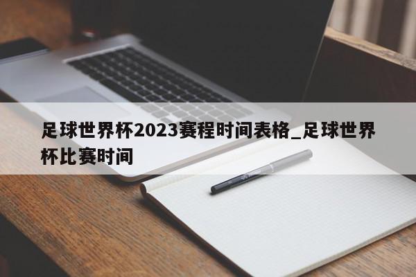 足球世界杯2023赛程时间表格_足球世界杯比赛时间