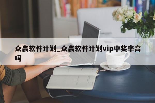 众赢软件计划_众赢软件计划vip中奖率高吗