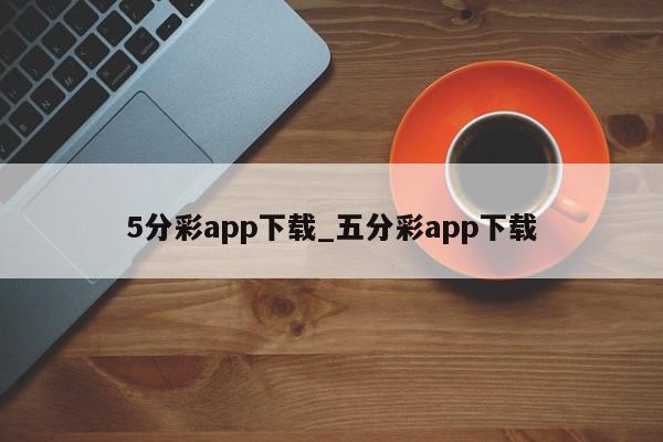 5分彩app下载_五分彩app下载