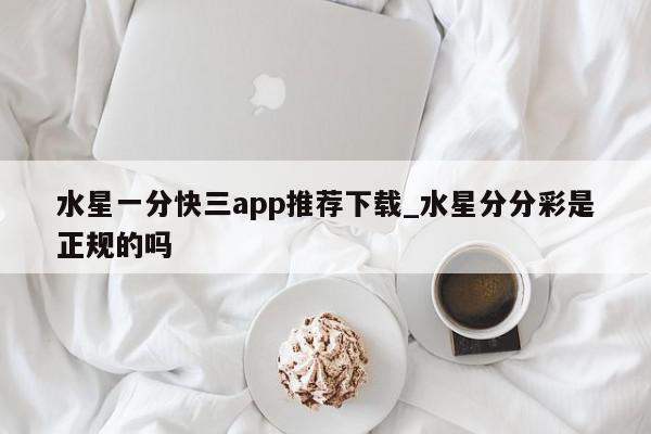 水星一分快三app推荐下载_水星分分彩是正规的吗