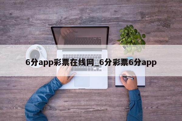 6分app彩票在线网_6分彩票6分app