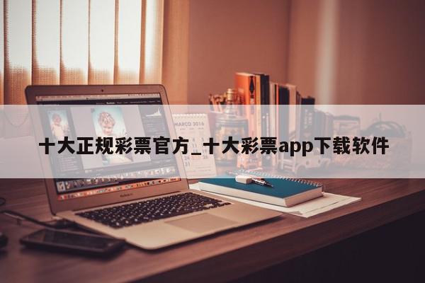 十大正规彩票官方_十大彩票app下载软件