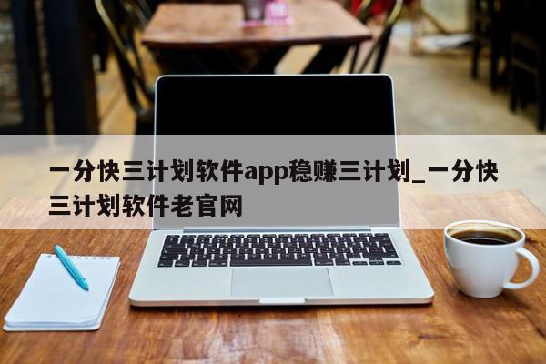 一分快三计划软件app稳赚三计划_一分快三计划软件老官网