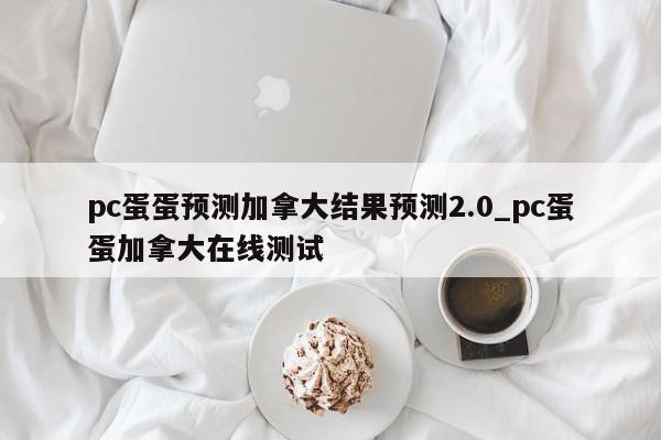 pc蛋蛋预测加拿大结果预测2.0_pc蛋蛋加拿大在线测试