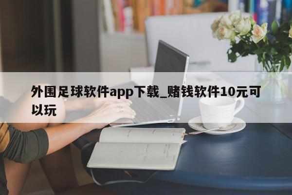 外围足球软件app下载_赌钱软件10元可以玩