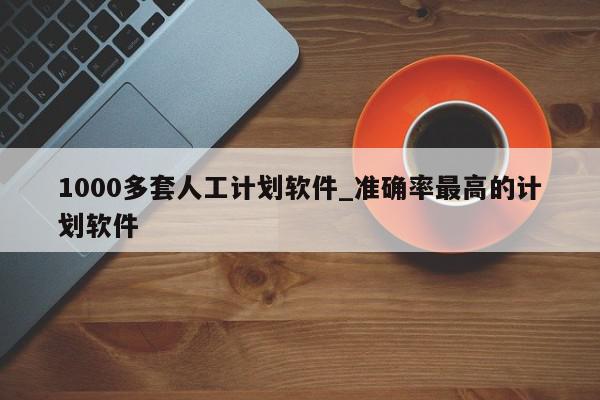 1000多套人工计划软件_准确率最高的计划软件