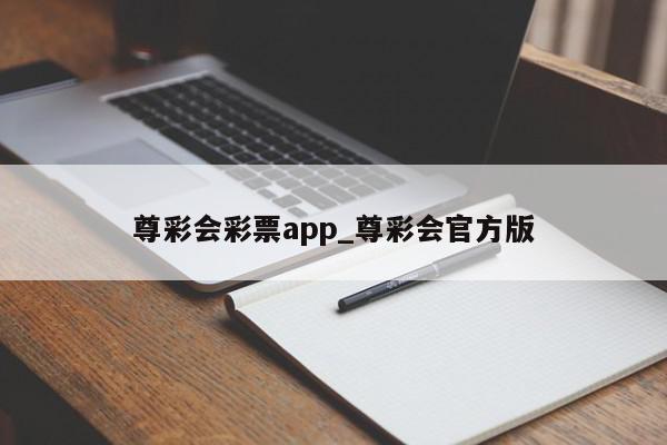 尊彩会彩票app_尊彩会官方版