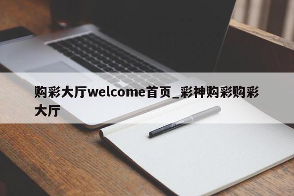 购彩大厅welcome首页_彩神购彩购彩大厅