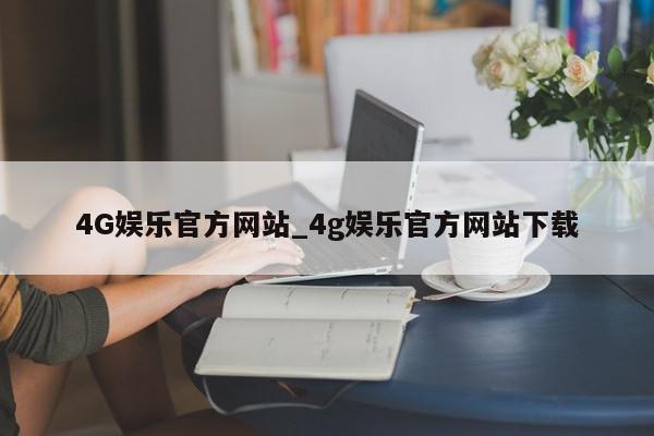 4G娱乐官方网站_4g娱乐官方网站下载