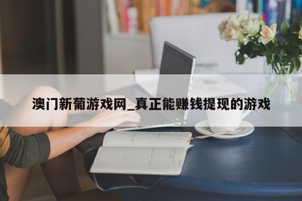 澳门新葡游戏网_真正能赚钱提现的游戏