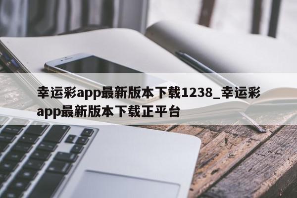 幸运彩app最新版本下载1238_幸运彩app最新版本下载正平台