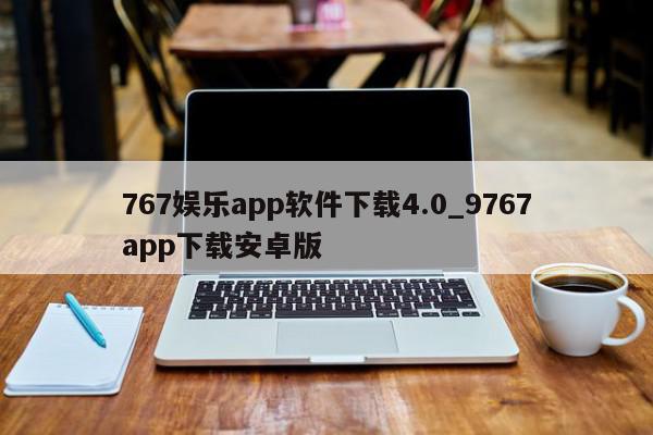 767娱乐app软件下载4.0_9767app下载安卓版