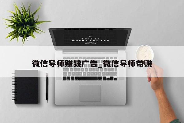 微信导师赚钱广告_微信导师带赚